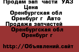 Продам зап. части «УАЗ» › Цена ­ 8 000 - Оренбургская обл., Оренбург г. Авто » Продажа запчастей   . Оренбургская обл.,Оренбург г.